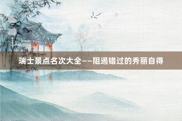 瑞士景点名次大全——阻遏错过的秀丽自得