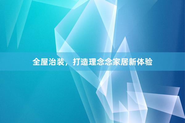 全屋治装，打造理念念家居新体验