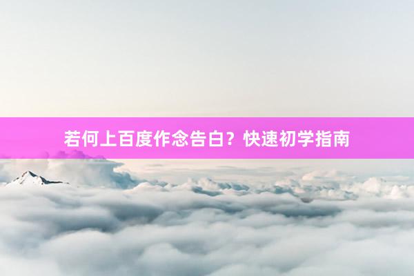 若何上百度作念告白？快速初学指南